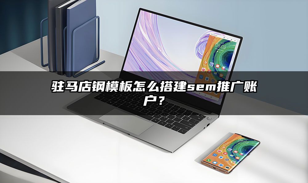 驻马店钢模板怎么搭建sem推广账户?