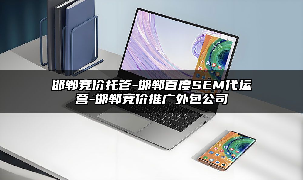 邯郸竞价托管-邯郸百度SEM代运营-邯郸竞价推广外包公司
