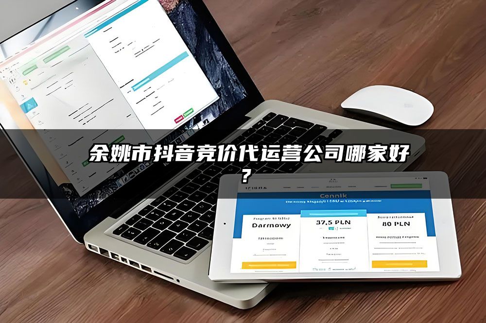 余姚市抖音竞价代运营公司哪家好?