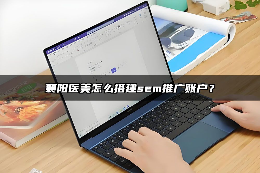 襄阳医美怎么搭建sem推广账户？