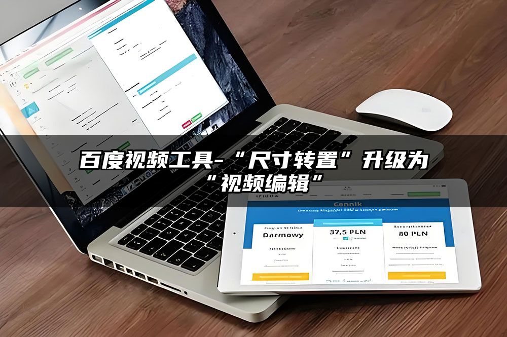 百度视频工具-“尺寸转置”升级为“视频编辑”