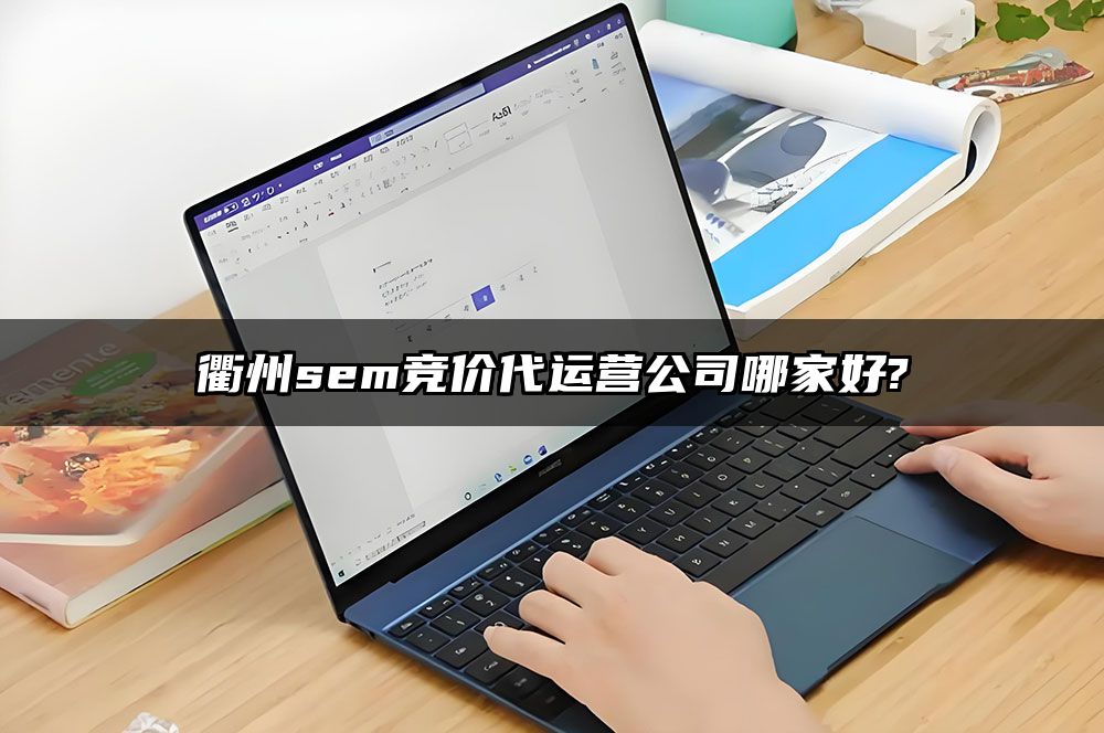 衢州sem竞价代运营公司哪家好?