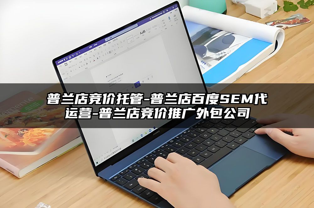 普兰店竞价托管-普兰店百度SEM代运营-普兰店竞价推广外包公司
