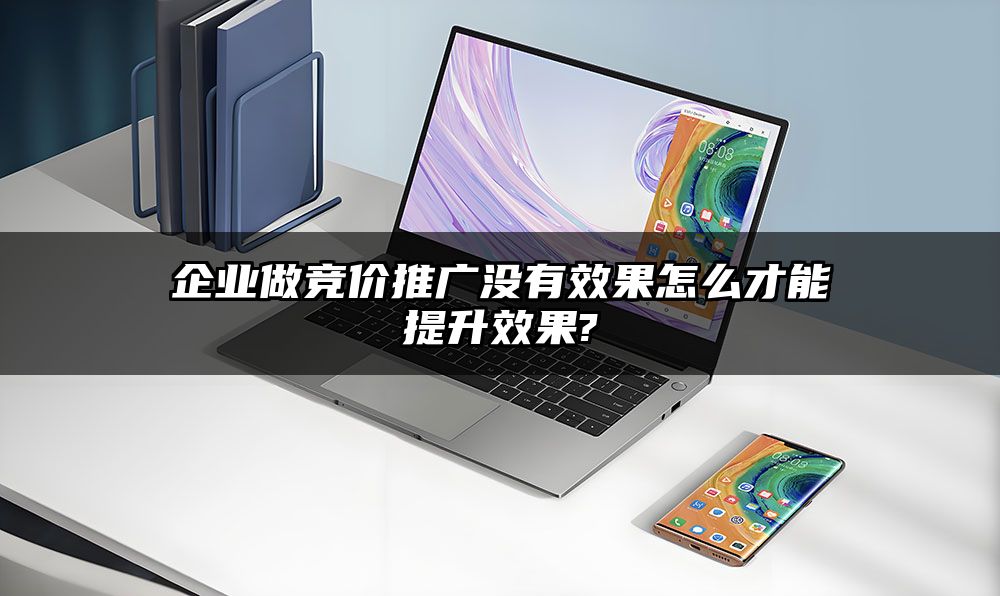 企业做竞价推广没有效果怎么才能提升效果?