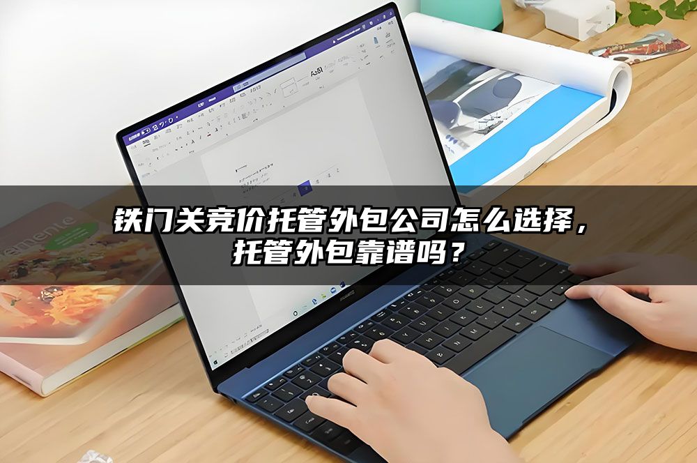 铁门关竞价托管外包公司怎么选择,托管外包靠谱吗?