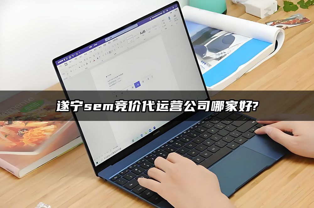 遂宁sem竞价代运营公司哪家好?