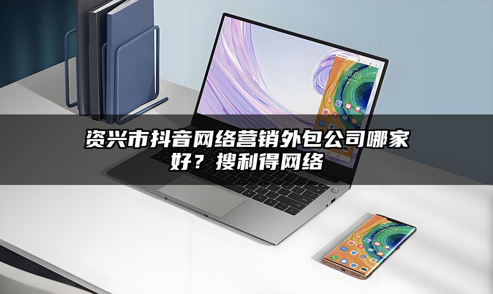 资兴市抖音网络营销外包公司哪家好？搜利得网络