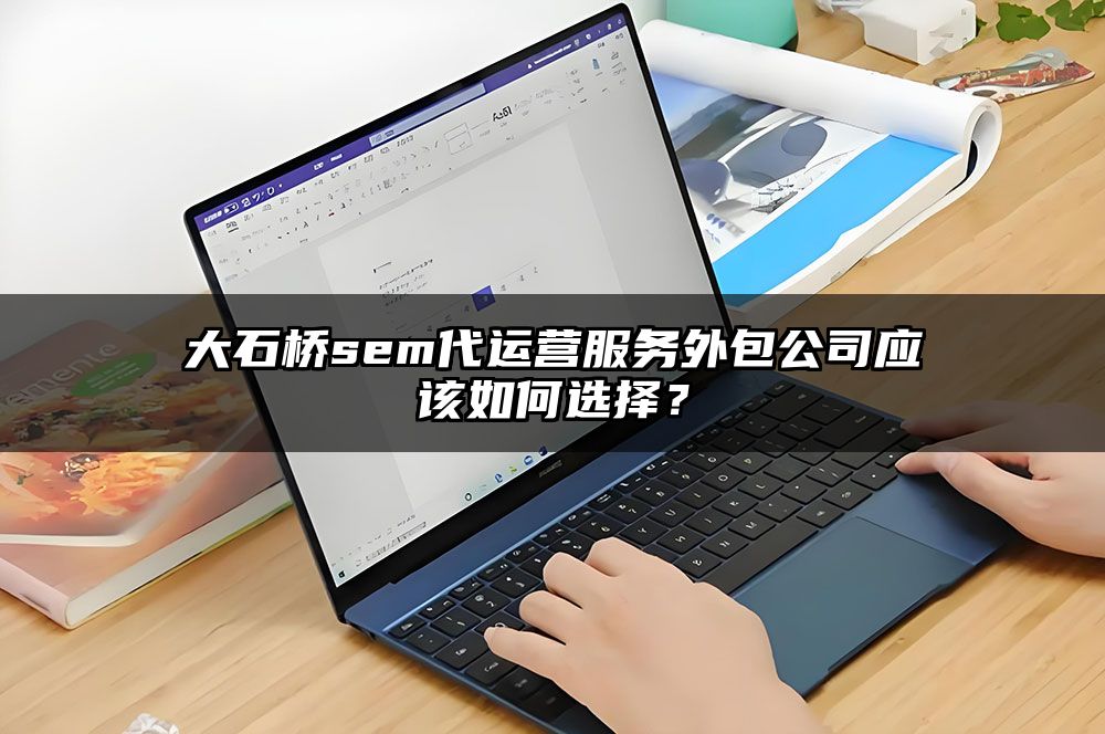 大石桥sem代运营服务外包公司应该如何选择?