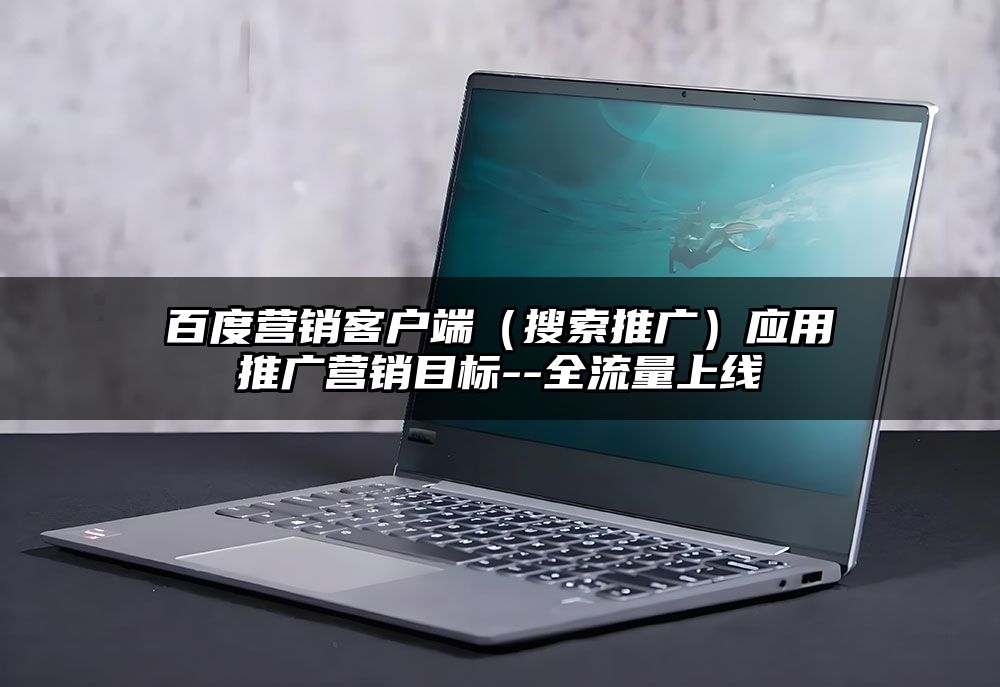 百度营销客户端（搜索推广）应用推广营销目标--全流量上线
