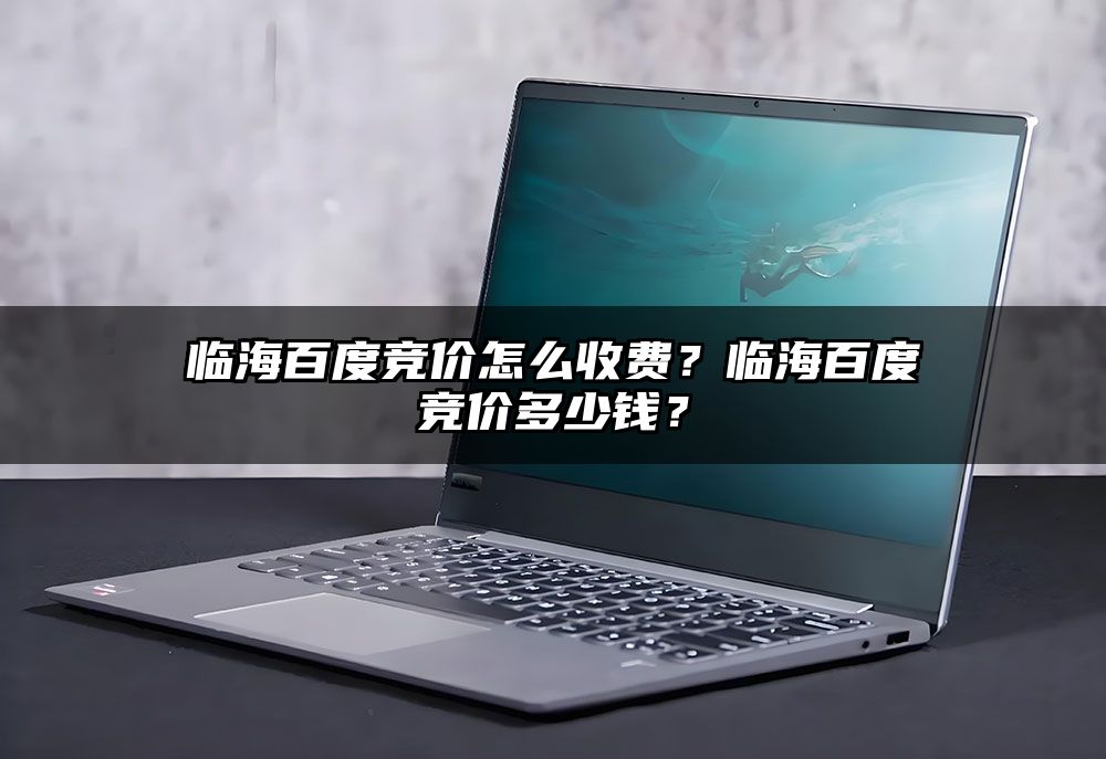 临海百度竞价怎么收费?临海百度竞价多少钱?
