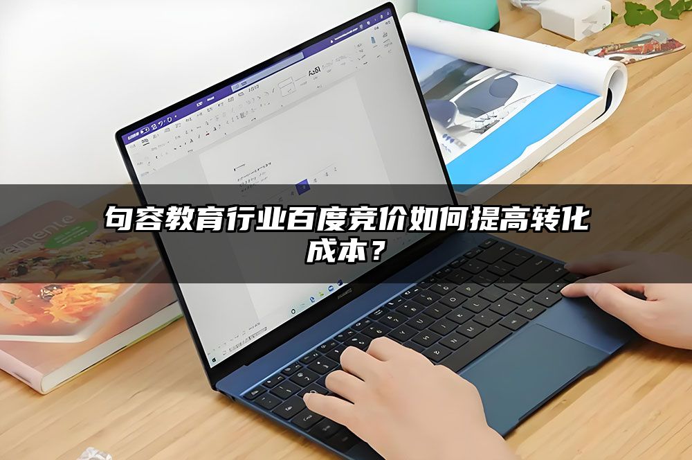 句容教育行业百度竞价如何提高转化成本？