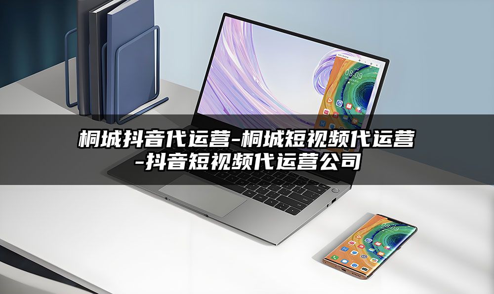 桐城抖音代运营-桐城短视频代运营-抖音短视频代运营公司