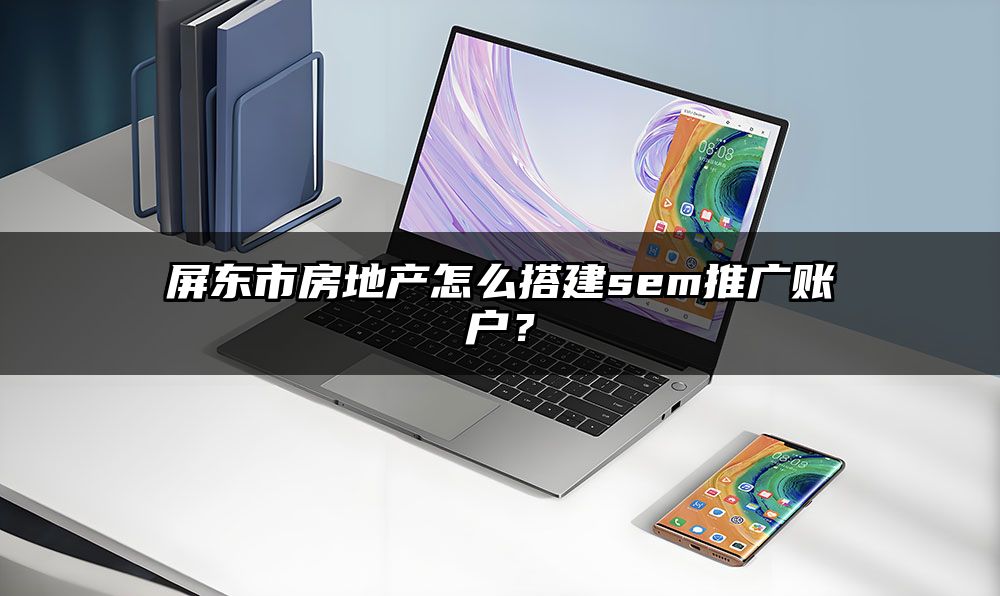 屏东市房地产怎么搭建sem推广账户?