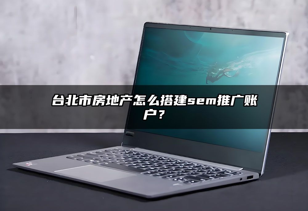 台北市房地产怎么搭建sem推广账户?