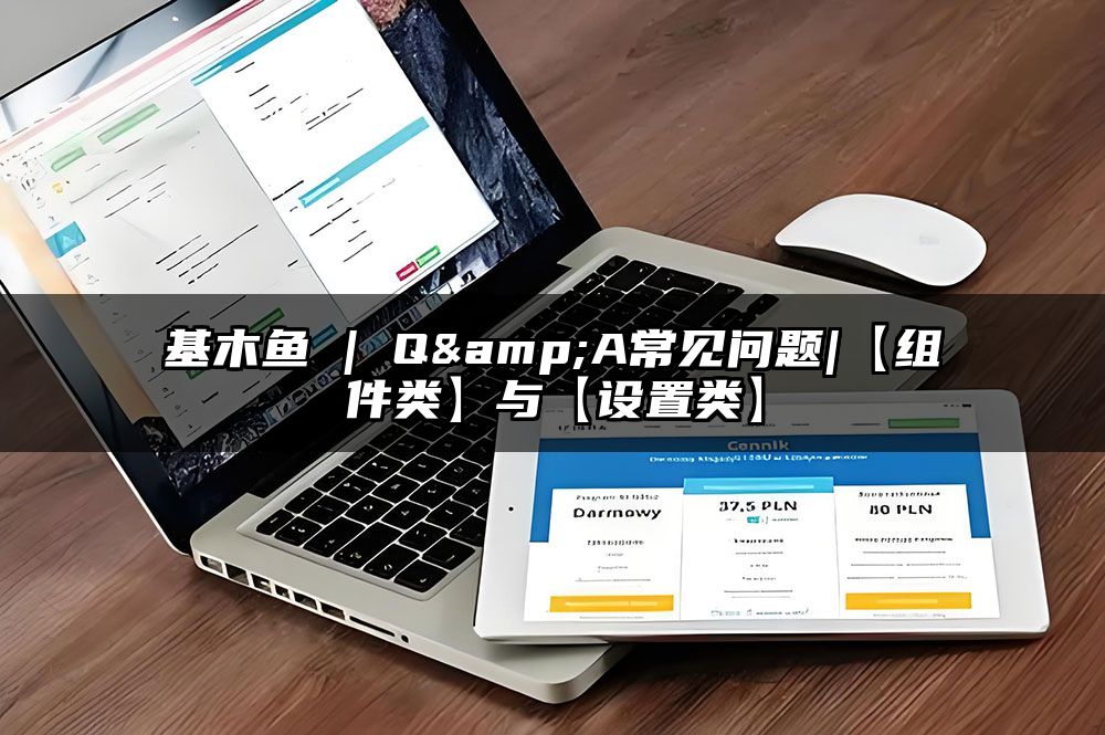 基木鱼 | Q&A常见问题|【组件类】与【设置类】