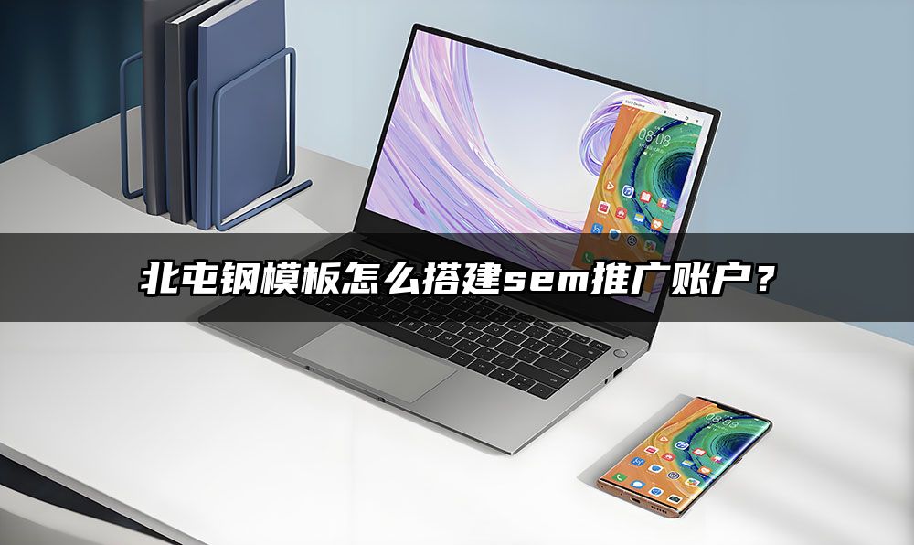 北屯钢模板怎么搭建sem推广账户?