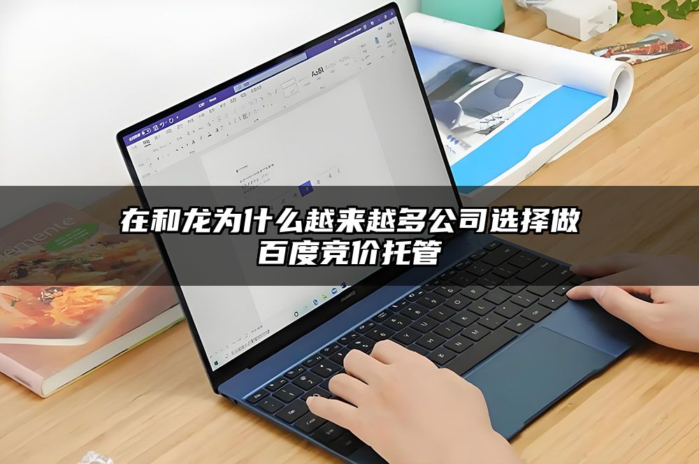 在和龙为什么越来越多公司选择做百度竞价托管
