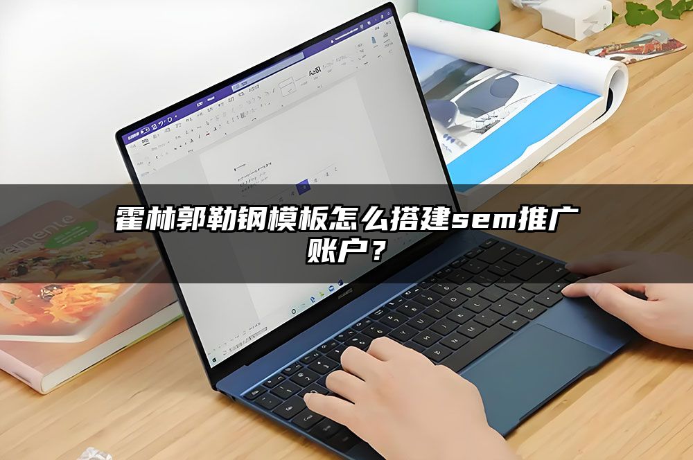 霍林郭勒钢模板怎么搭建sem推广账户?