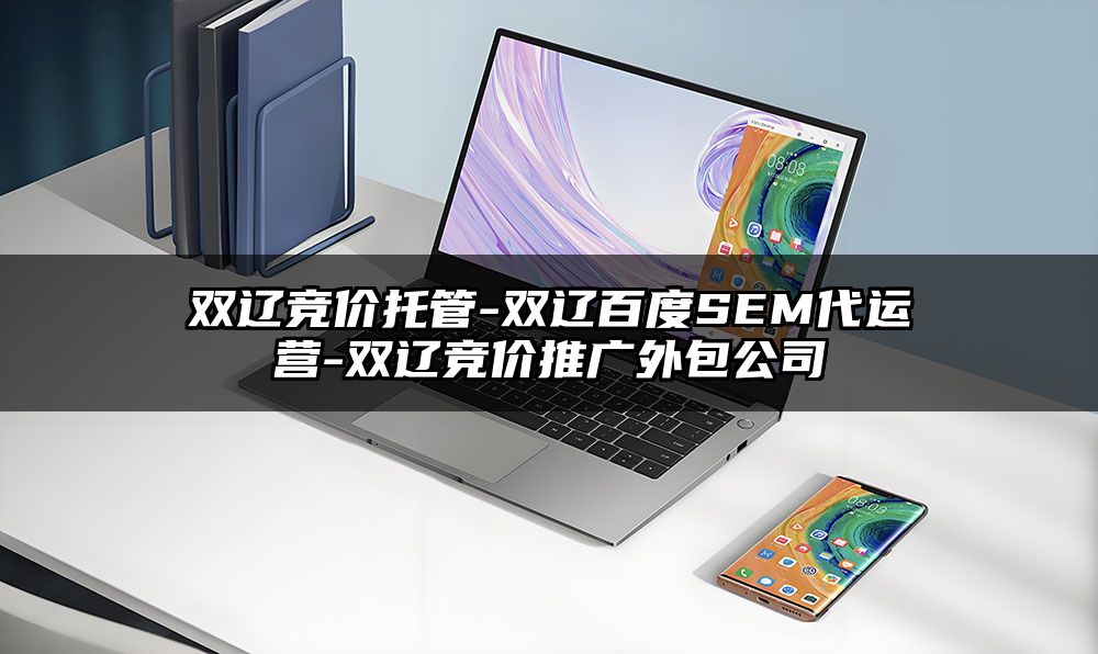 双辽竞价托管-双辽百度SEM代运营-双辽竞价推广外包公司