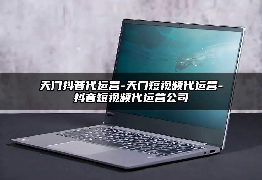 天门抖音代运营-天门短视频代运营-抖音短视频代运营公司