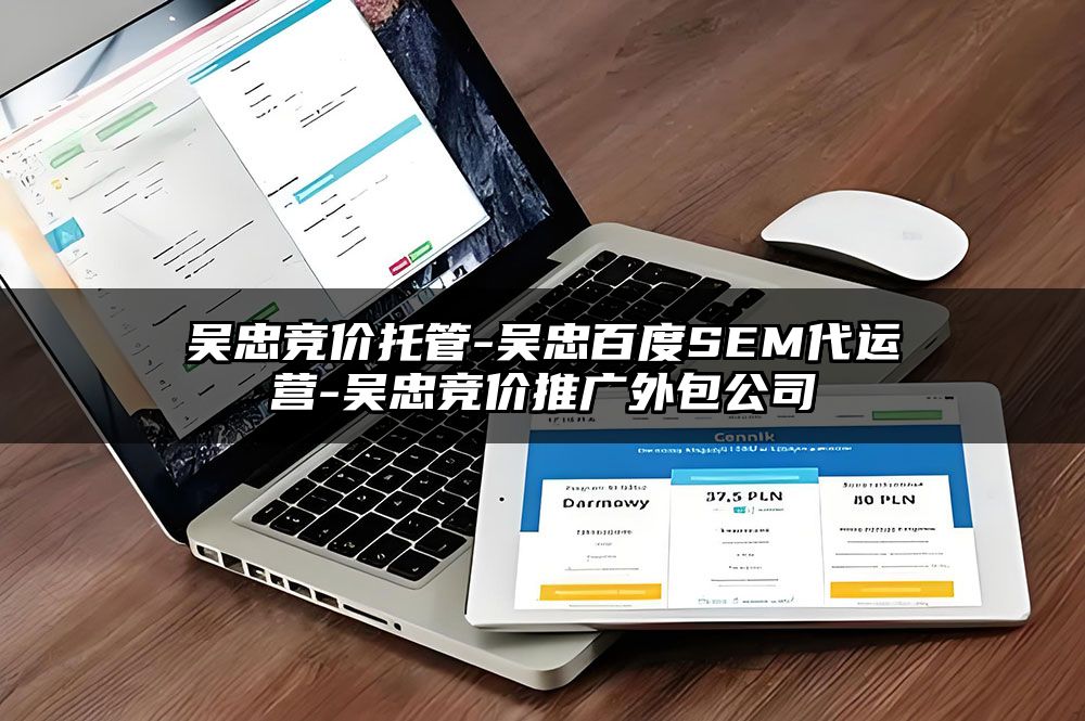 吴忠竞价托管-吴忠百度SEM代运营-吴忠竞价推广外包公司