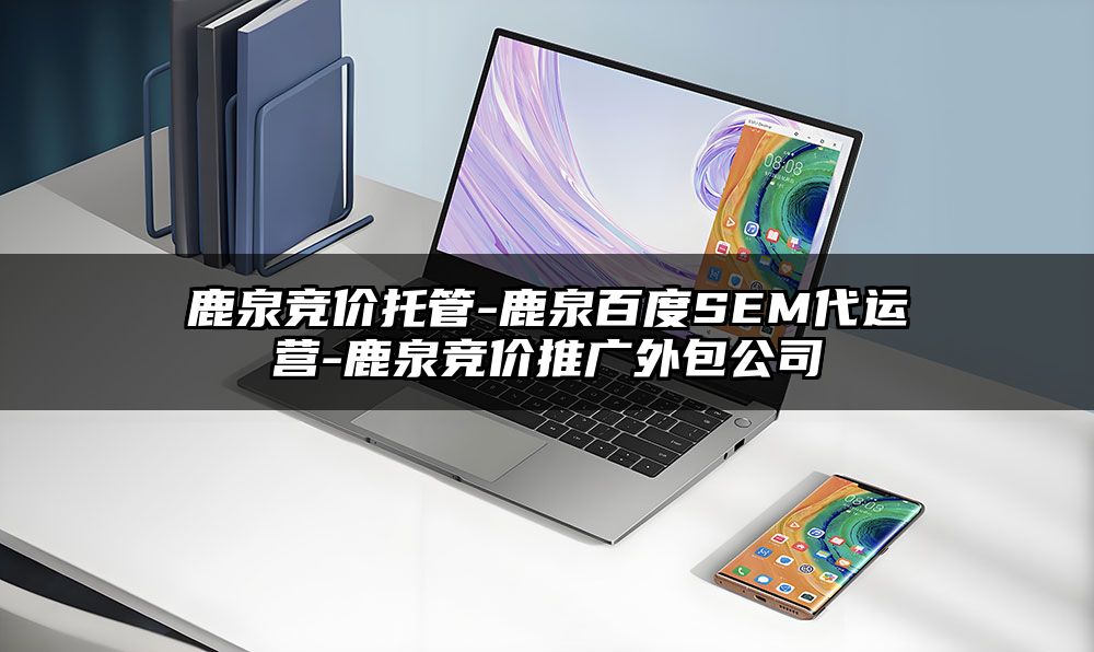 鹿泉竞价托管-鹿泉百度SEM代运营-鹿泉竞价推广外包公司