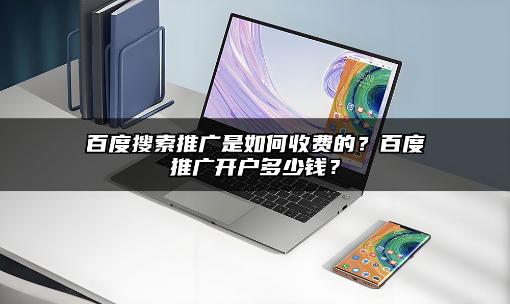 百度搜索推广是如何收费的？百度推广开户多少钱？