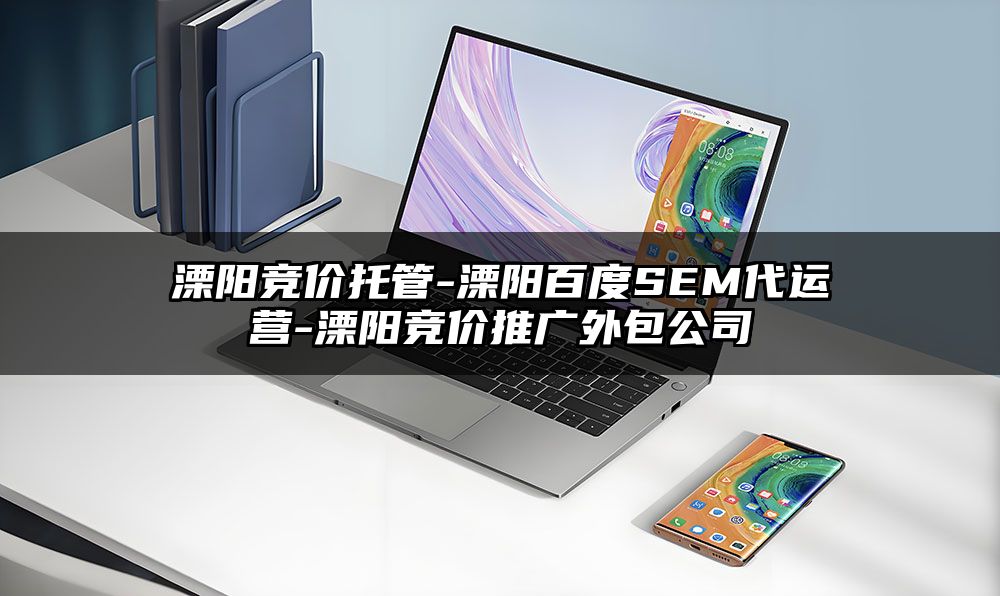 溧阳竞价托管-溧阳百度SEM代运营-溧阳竞价推广外包公司