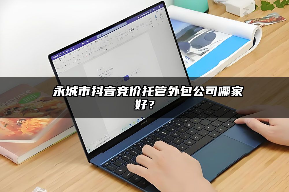 ​永城市抖音竞价托管外包公司哪家好？