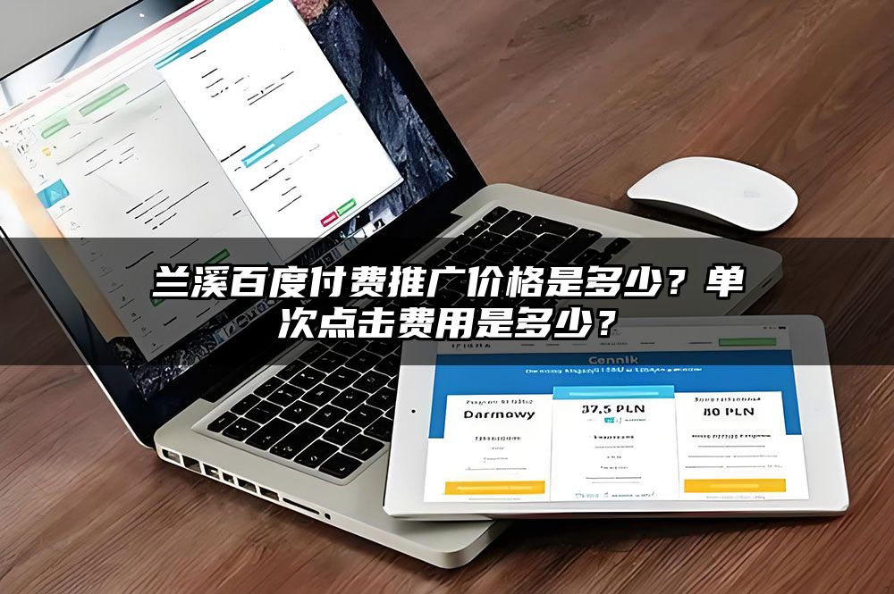 兰溪百度付费推广价格是多少?单次点击费用是多少?