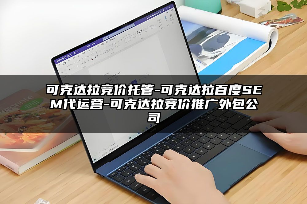 可克达拉竞价托管-可克达拉百度SEM代运营-可克达拉竞价推广外包公司