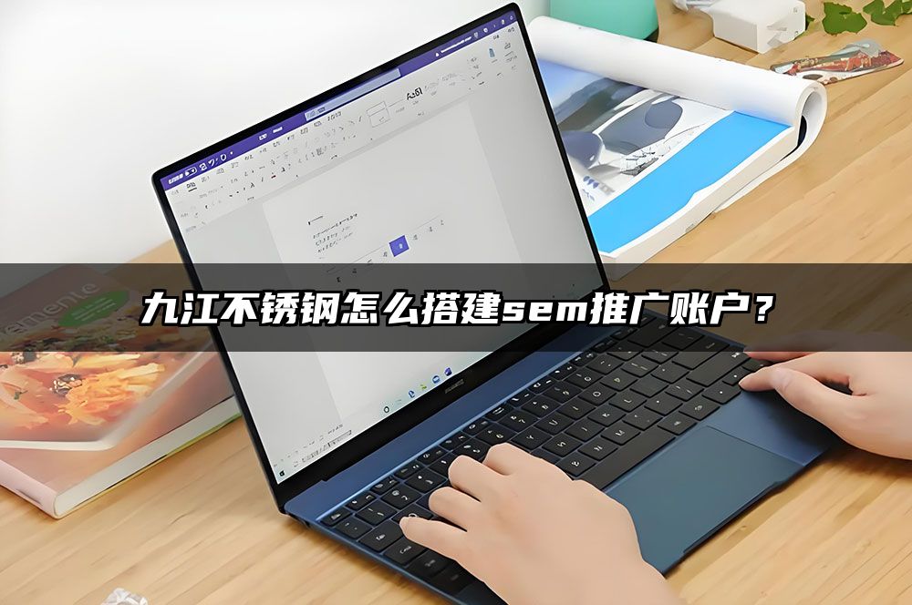 九江不锈钢怎么搭建sem推广账户？