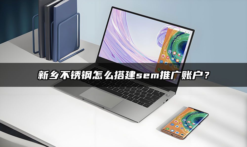 新乡不锈钢怎么搭建sem推广账户？