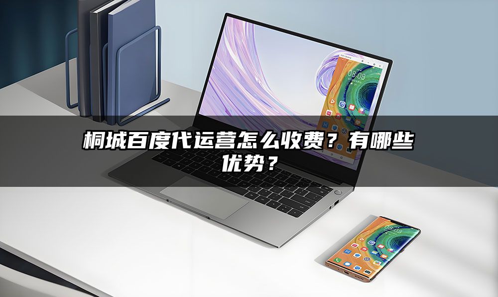 桐城百度代运营怎么收费?有哪些优势?