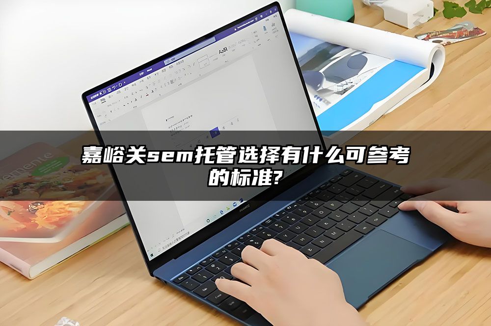 嘉峪关sem托管选择有什么可参考的标准?