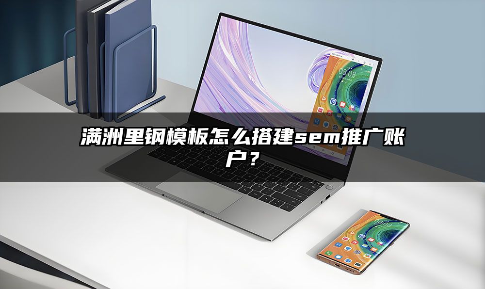 满洲里钢模板怎么搭建sem推广账户?