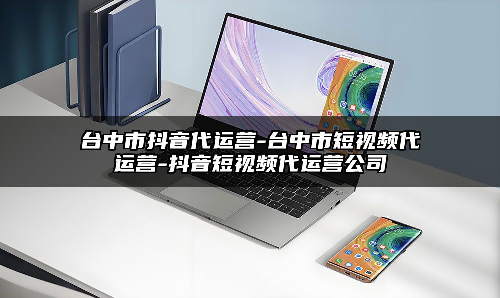 台中市抖音代运营-台中市短视频代运营-抖音短视频代运营公司