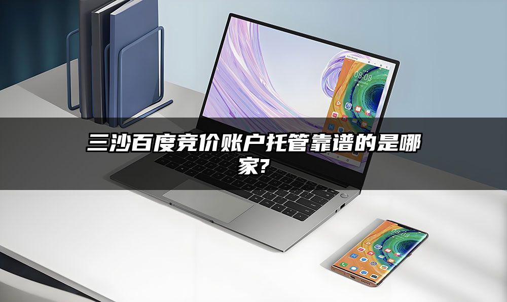 三沙百度竞价账户托管靠谱的是哪家?