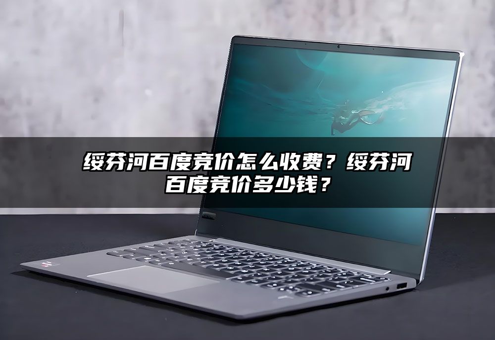 绥芬河百度竞价怎么收费?绥芬河百度竞价多少钱?