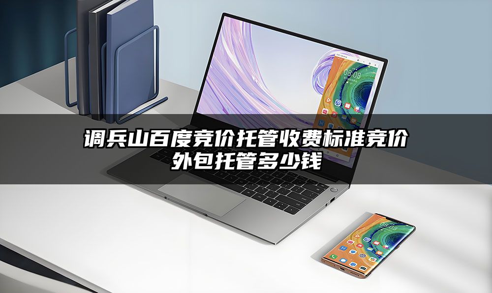 调兵山百度竞价托管收费标准竞价外包托管多少钱