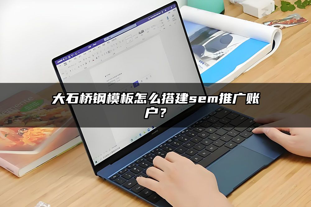 大石桥钢模板怎么搭建sem推广账户?